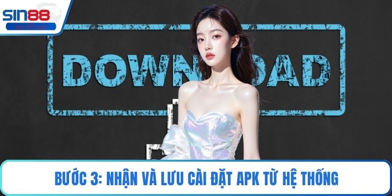 Tải Game Sin88 Android Trải Nghiệm Di Động Tối Ưu Nhất 2 Bước 3: Nhận và lưu cài đặt APK từ hệ thống