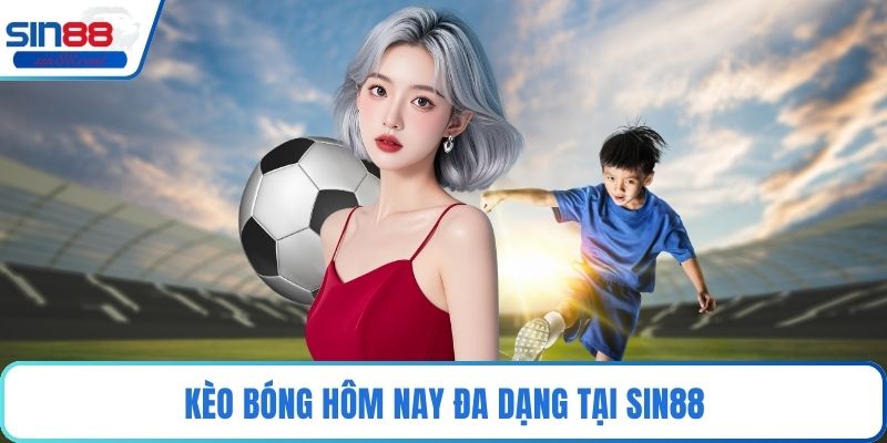 Kèo Bóng Hôm Nay Tại Sin88 – Đỉnh Cao Cá Cược Bóng Đá 2 Kèo bóng hôm nay đa dạng tại Sin88