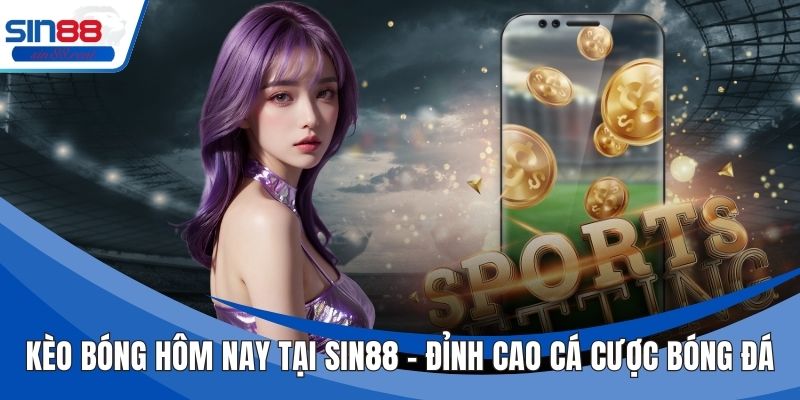 Kèo Bóng Hôm Nay Tại Sin88 – Đỉnh Cao Cá Cược Bóng Đá 3 Kèo Bóng Hôm Nay Tại Sin88 – Đỉnh Cao Cá Cược Bóng Đá
