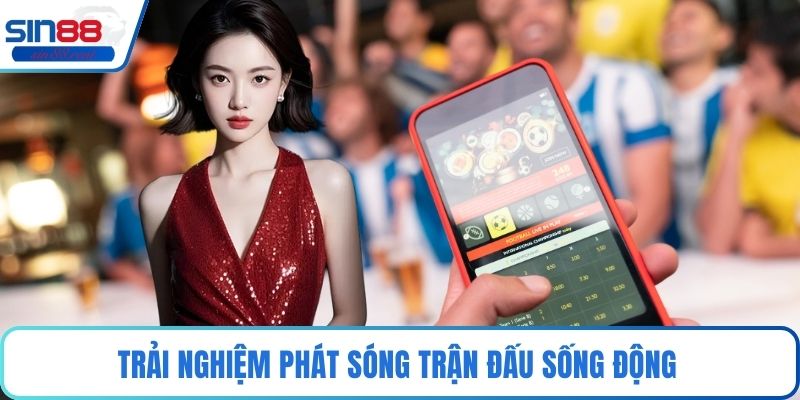 Trải nghiệm phát sóng trận đấu sống động