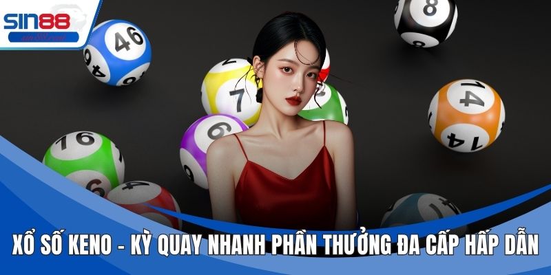 Xổ Số Keno – Kỳ Quay Nhanh Phần Thưởng Đa Cấp Hấp Dẫn 1 Xổ Số Keno – Kỳ Quay Nhanh Phần Thưởng Đa Cấp Hấp Dẫn